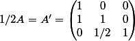 1/2A = A' = \begin{pmatrix}1&0&0\\ 1 & 1 & 0\\ 0&1/2&1\end{pmatrix}